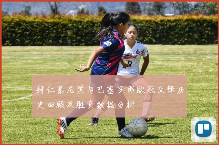拜仁慕尼黑与巴塞罗那欧冠交锋历史回顾及胜负数据分析
