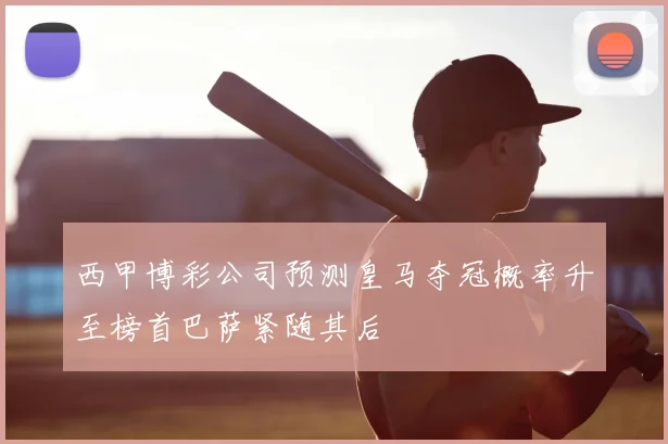 西甲博彩公司预测皇马夺冠概率升至榜首巴萨紧随其后