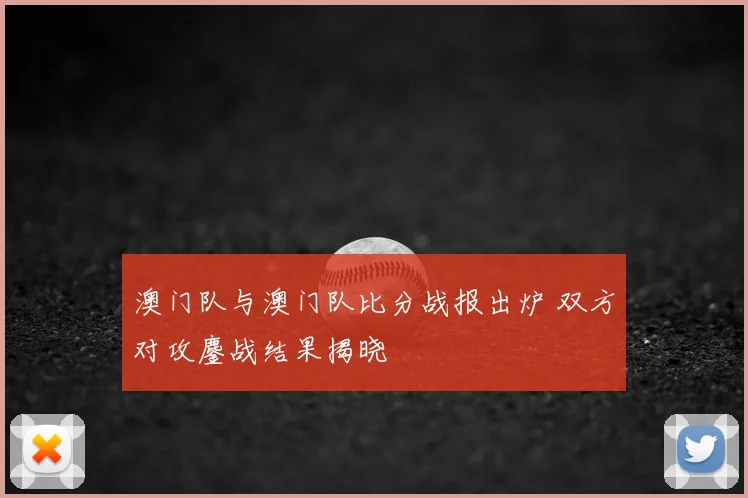 澳门队与澳门队比分战报出炉 双方对攻鏖战结果揭晓
