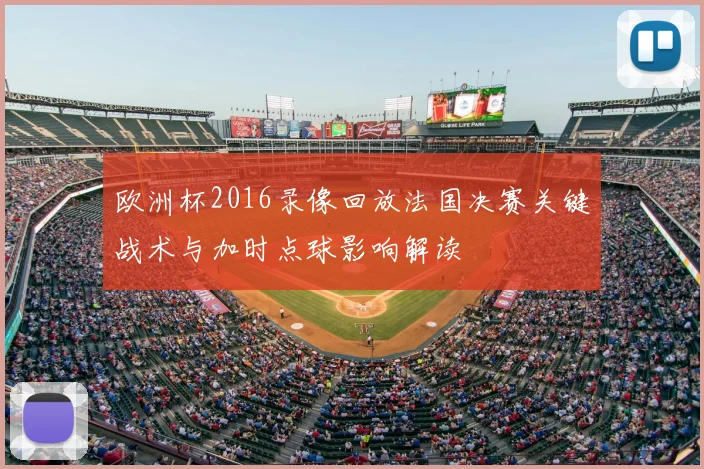 欧洲杯2016录像回放法国决赛关键战术与加时点球影响解读