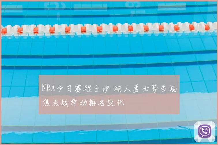 NBA今日赛程出炉 湖人勇士等多场焦点战牵动排名变化
