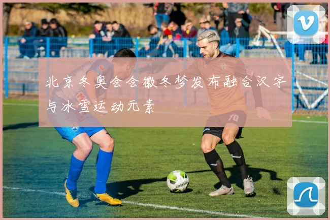 北京冬奥会会徽冬梦发布融合汉字与冰雪运动元素