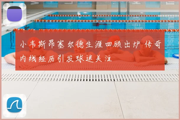 小韦斯昂塞尔德生涯回顾出炉 传奇内线经历引发球迷关注