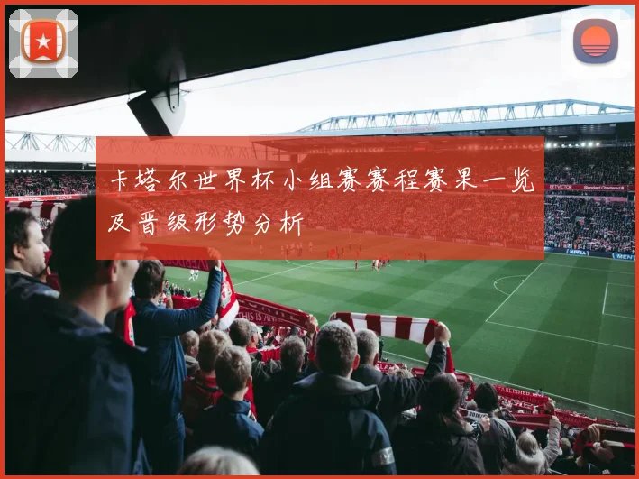 卡塔尔世界杯小组赛赛程赛果一览及晋级形势分析