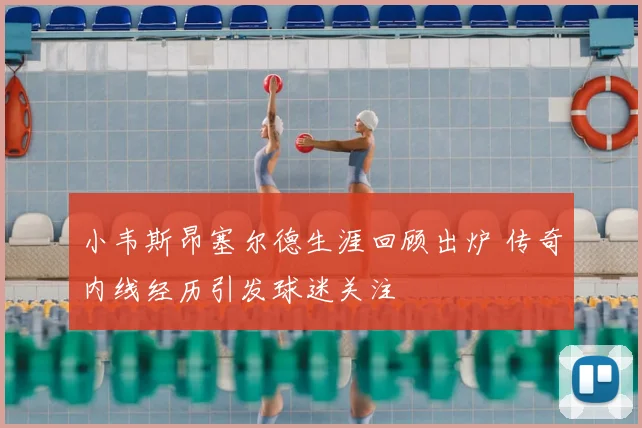 小韦斯昂塞尔德生涯回顾出炉 传奇内线经历引发球迷关注