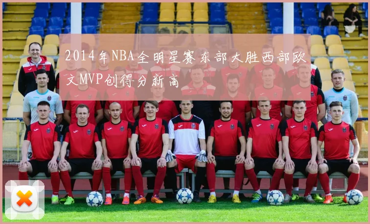 2014年NBA全明星赛东部大胜西部欧文MVP创得分新高