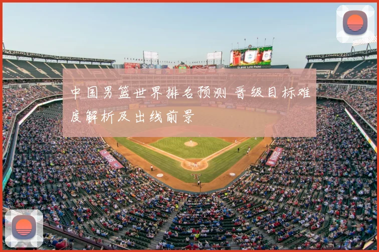 中国男篮世界排名预测 晋级目标难度解析及出线前景