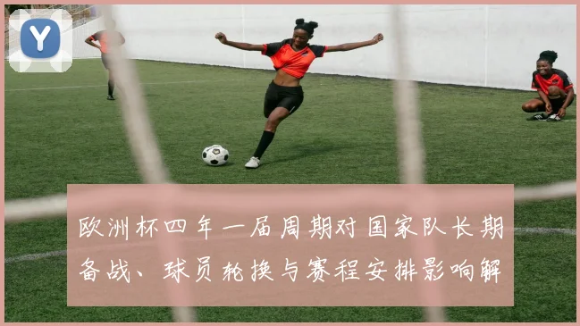 欧洲杯四年一届周期对国家队长期备战、球员轮换与赛程安排影响解读