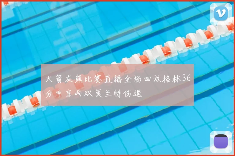 火箭灰熊比赛直播全场回放格林36分申京两双莫兰特伤退