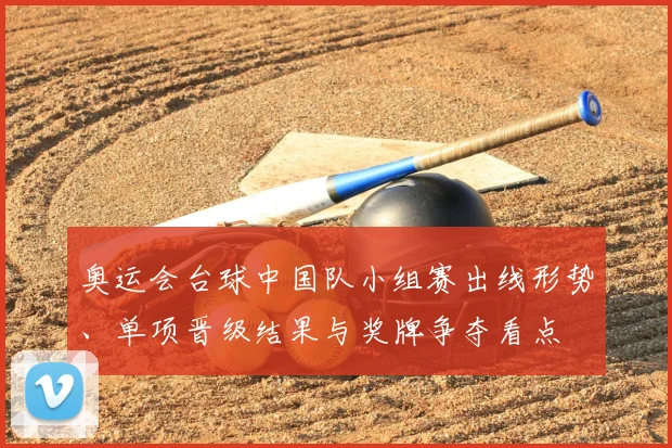 奥运会台球中国队小组赛出线形势、单项晋级结果与奖牌争夺看点