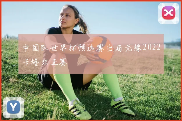 中国队世界杯预选赛出局无缘2022卡塔尔正赛