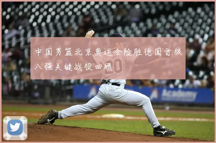 中国男篮北京奥运会险胜德国晋级八强关键战役回顾