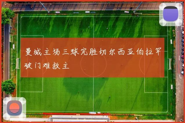 曼城主场三球完胜切尔西亚伯拉罕破门难救主