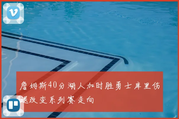 詹姆斯40分湖人加时胜勇士库里伤退改变系列赛走向