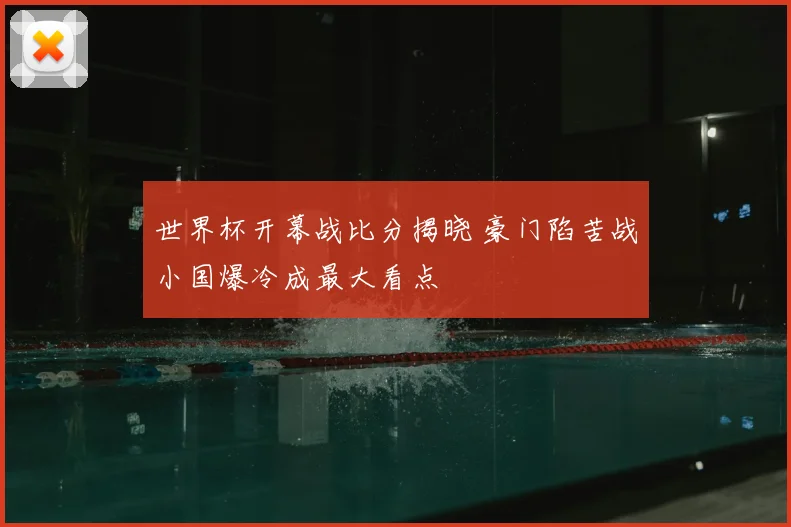 世界杯开幕战比分揭晓 豪门陷苦战小国爆冷成最大看点