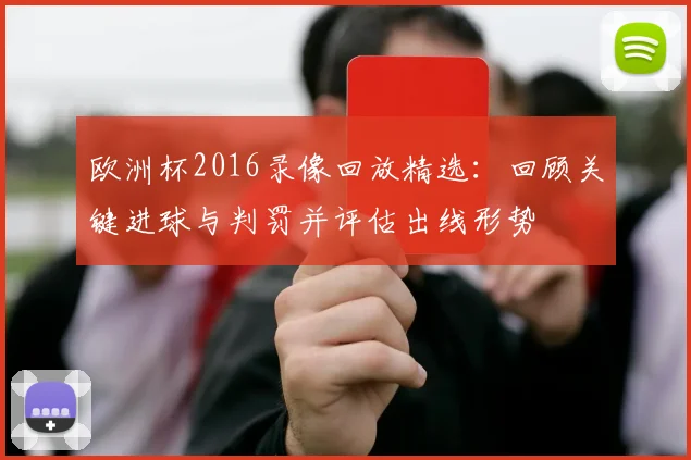 欧洲杯2016录像回放精选：回顾关键进球与判罚并评估出线形势