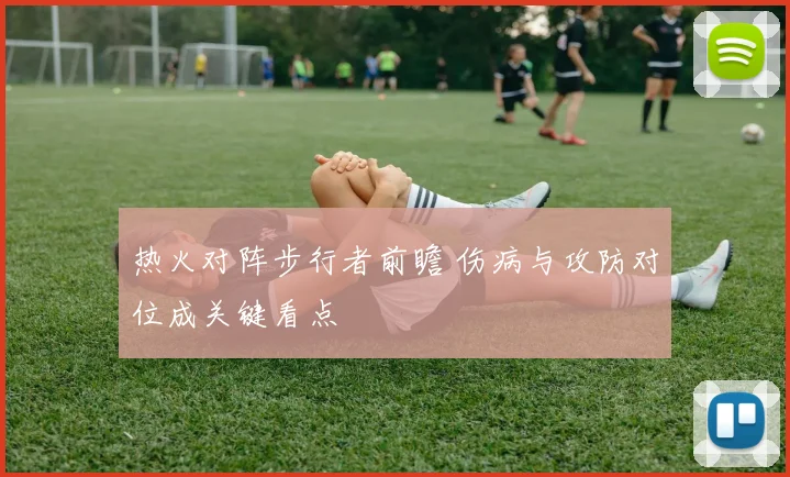 热火对阵步行者前瞻 伤病与攻防对位成关键看点