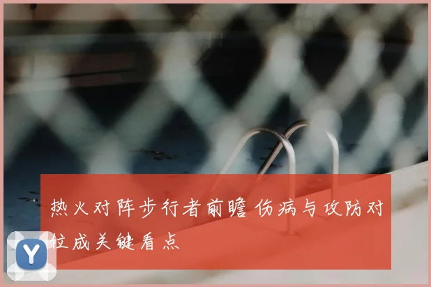 热火对阵步行者前瞻 伤病与攻防对位成关键看点