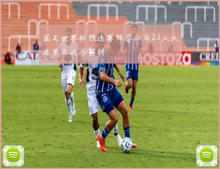 国足世界杯预选赛阵容公布23人大名单及战术解析
