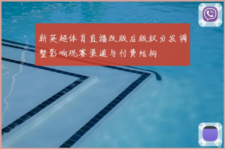新英超体育直播改版后版权分发调整影响观赛渠道与付费结构