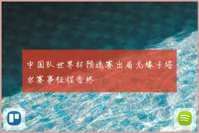 中国队世界杯预选赛出局无缘卡塔尔赛事征程告终