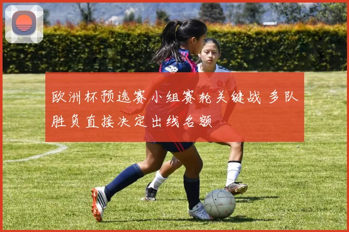 欧洲杯预选赛小组赛轮关键战 多队胜负直接决定出线名额