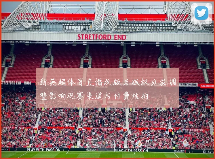 新英超体育直播改版后版权分发调整影响观赛渠道与付费结构