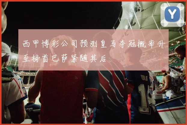 西甲博彩公司预测皇马夺冠概率升至榜首巴萨紧随其后