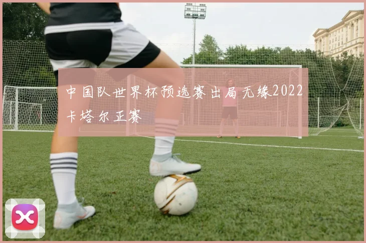 中国队世界杯预选赛出局无缘2022卡塔尔正赛