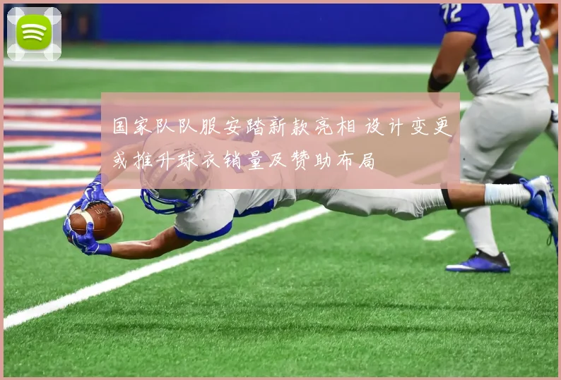 国家队队服安踏新款亮相 设计变更或推升球衣销量及赞助布局