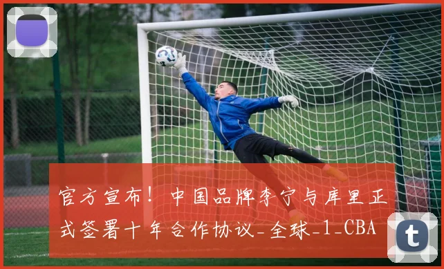 官方宣布!中国品牌李宁与库里正式签署十年合作协议_全球_1_CBA