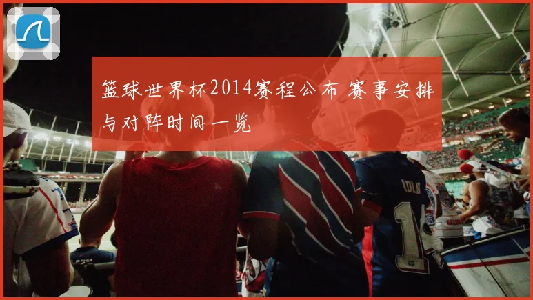 篮球世界杯2014赛程公布 赛事安排与对阵时间一览