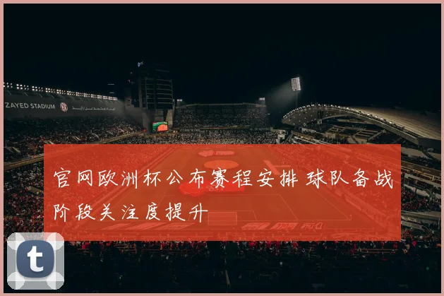 官网欧洲杯公布赛程安排 球队备战阶段关注度提升