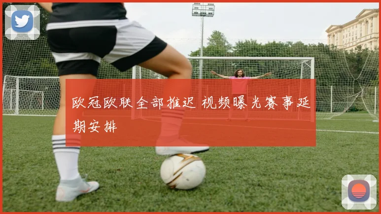 欧冠欧联全部推迟 视频曝光赛事延期安排