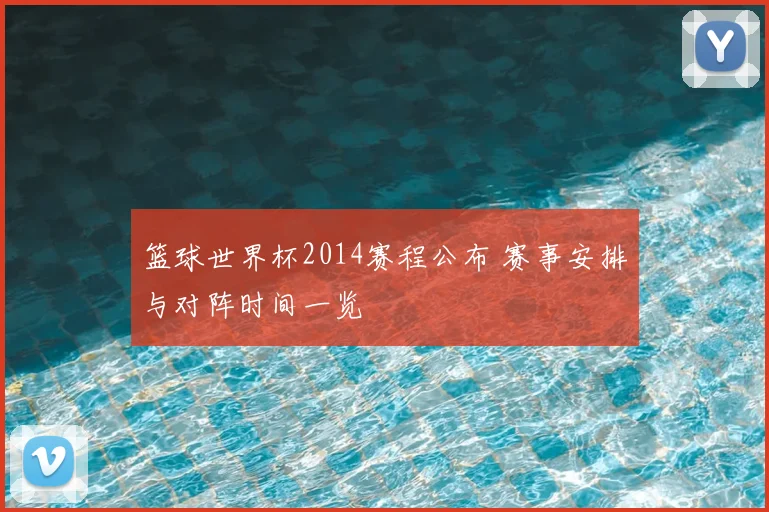 篮球世界杯2014赛程公布 赛事安排与对阵时间一览